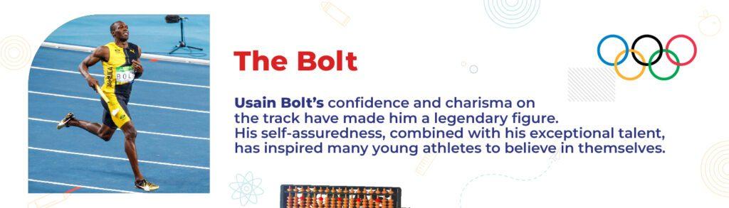 The Bolt Usain Bolt’s confidence and charisma on the track have made him a legendary figure. His self-assuredness, combined with his exceptional talent, has inspired many young athletes to believe in themselves.