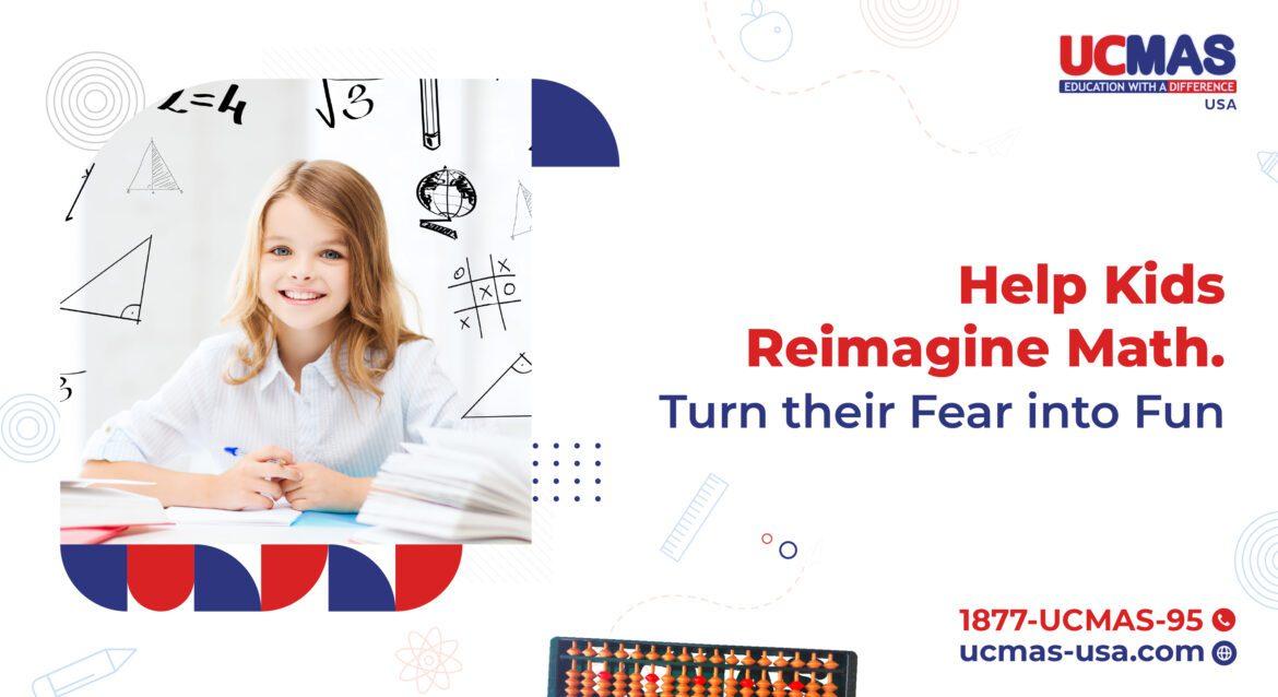 Help Kids 27 Help Kids Reimagine Math. Turn their Fear into Fun